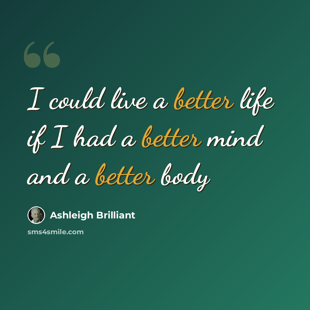 “I could live a better life if I had a better mind and a better body” quote by Ashleigh Brilliant