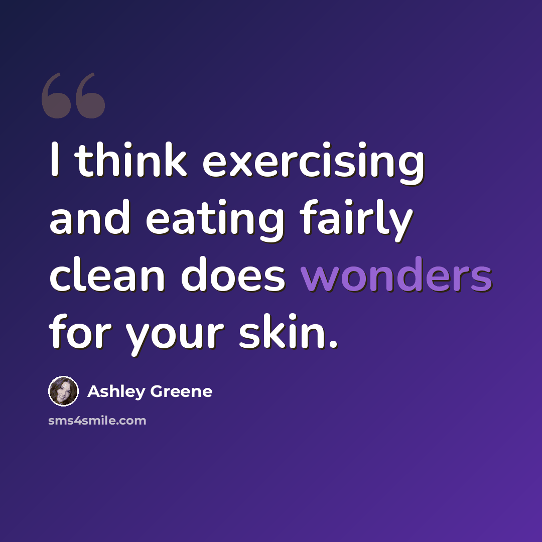 “I think exercising and eating fairly clean does wonders for your skin.” quote by Ashley Greene