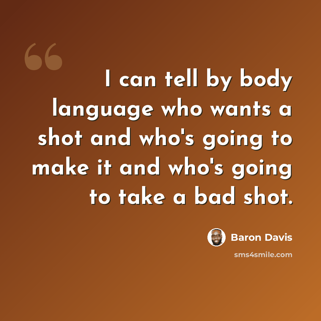 “I can tell by body language who wants a shot and who's going to make it and who's going to take a bad shot.” quote by Baron Davis