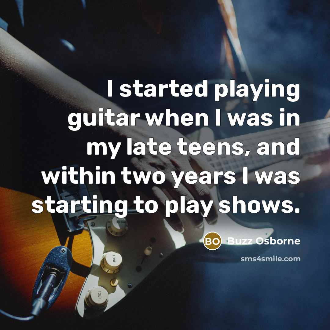 “I started playing guitar when I was in my late teens, and within two years I was starting to play shows.” quote by Buzz Osborne