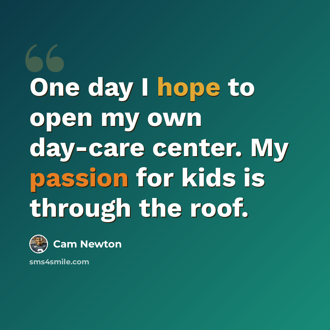 “One day I hope to open my own day-care center. My passion for kids is through the roof.” quote by Cam Newton