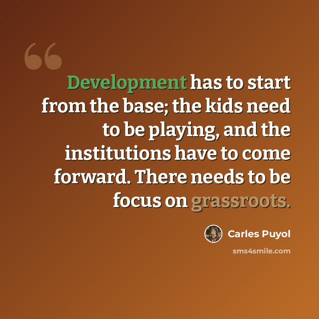 “Development has to start from the base; the kids need to be playing, and the institutions have to come forward. There needs to be focus on grassroots.” quote by Carles Puyol