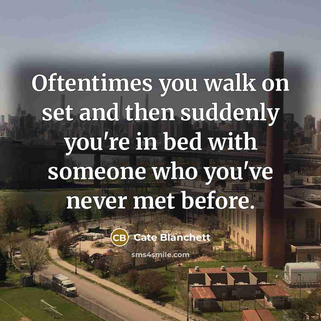 “Oftentimes you walk on set and then suddenly you're in bed with someone who you've never met before.” quote by Cate Blanchett