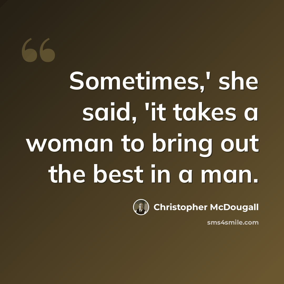 “Sometimes,' she said, 'it takes a woman to bring out the best in a man.” quote by Christopher McDougall