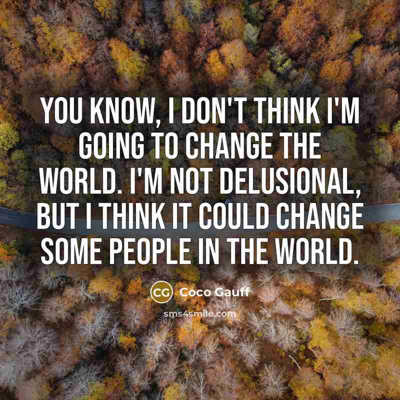 “You know, I don't think I'm going to change the world. I'm not delusional, but I think it could change some people in the world.” quote by Coco Gauff