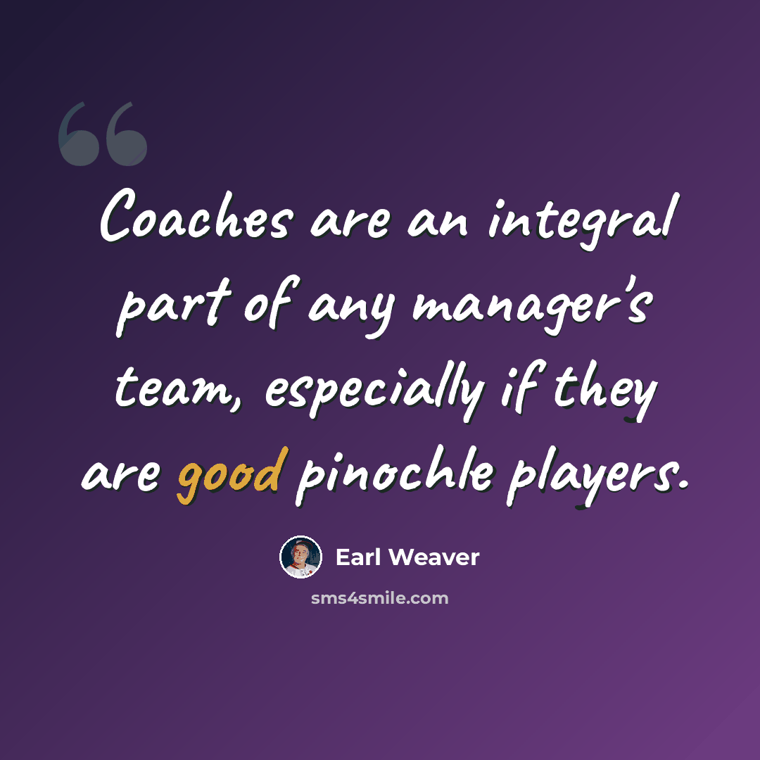 “Coaches are an integral part of any manager's team, especially if they are good pinochle players.” quote by Earl Weaver
