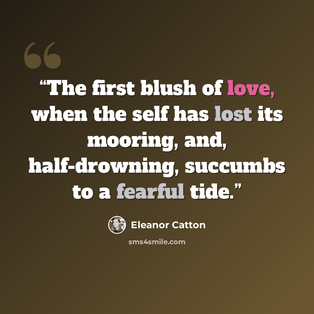 “The first blush of love, when the self has lost its mooring, and, half-drowning, succumbs to a fearful tide.” quote by Eleanor Catton