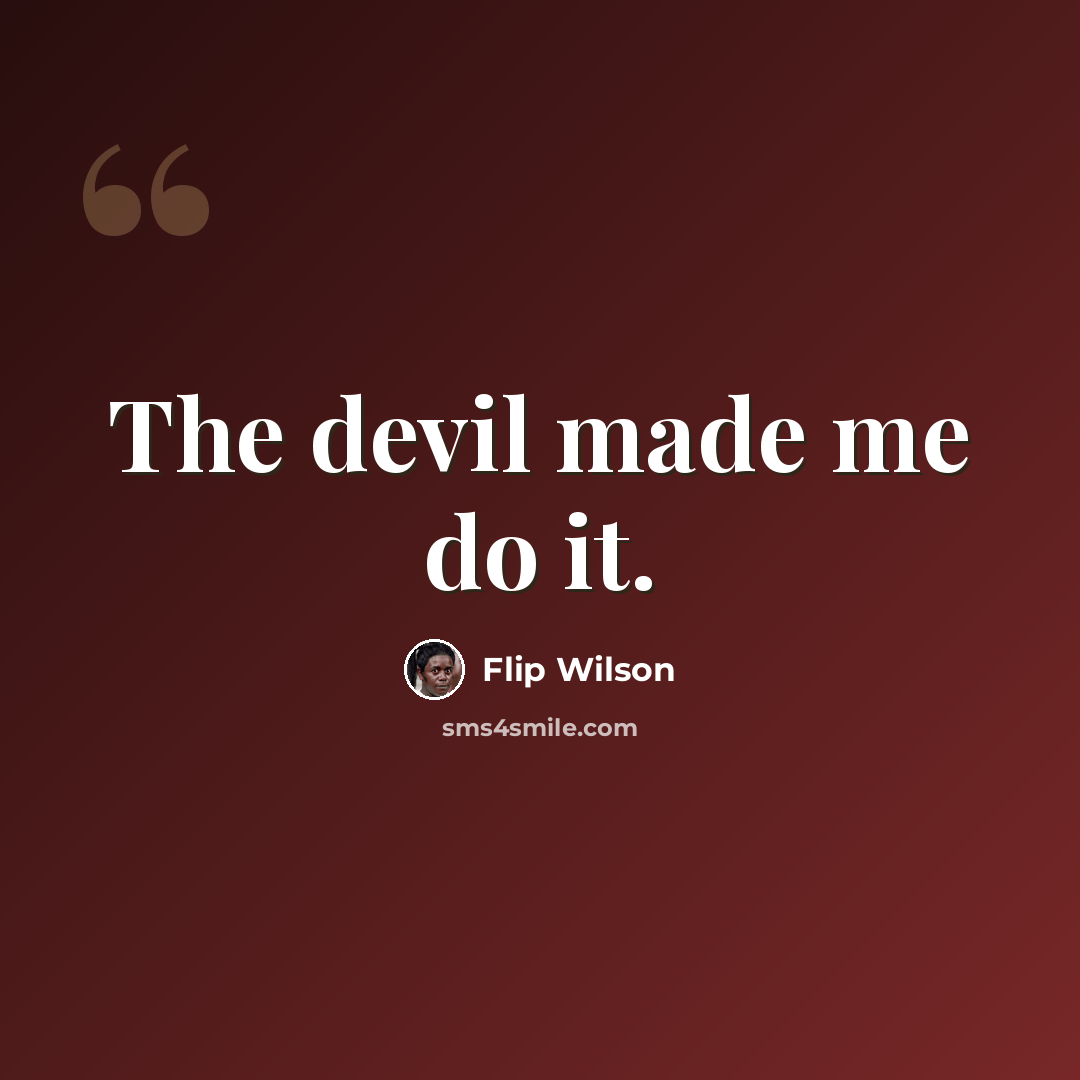 “The devil made me do it.” quote by Flip Wilson