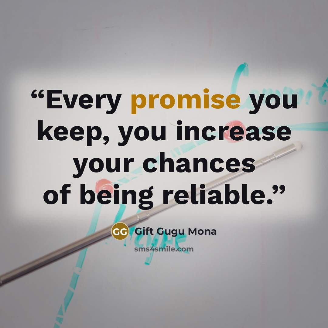 “Every promise you keep, you increase your chances of being reliable.” quote by Gift Gugu Mona