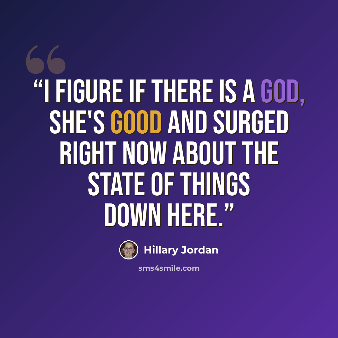 “I figure if there is a God, She's good and surged right now about the state of things down here.” quote by Hillary Jordan