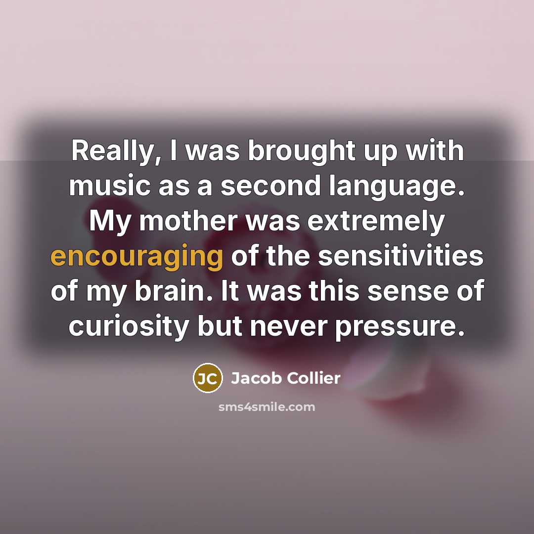 “Really, I was brought up with music as a second language. My mother was extremely encouraging of the sensitivities of my brain. It was this sense of curiosity but never pressure.” quote by Jacob Collier