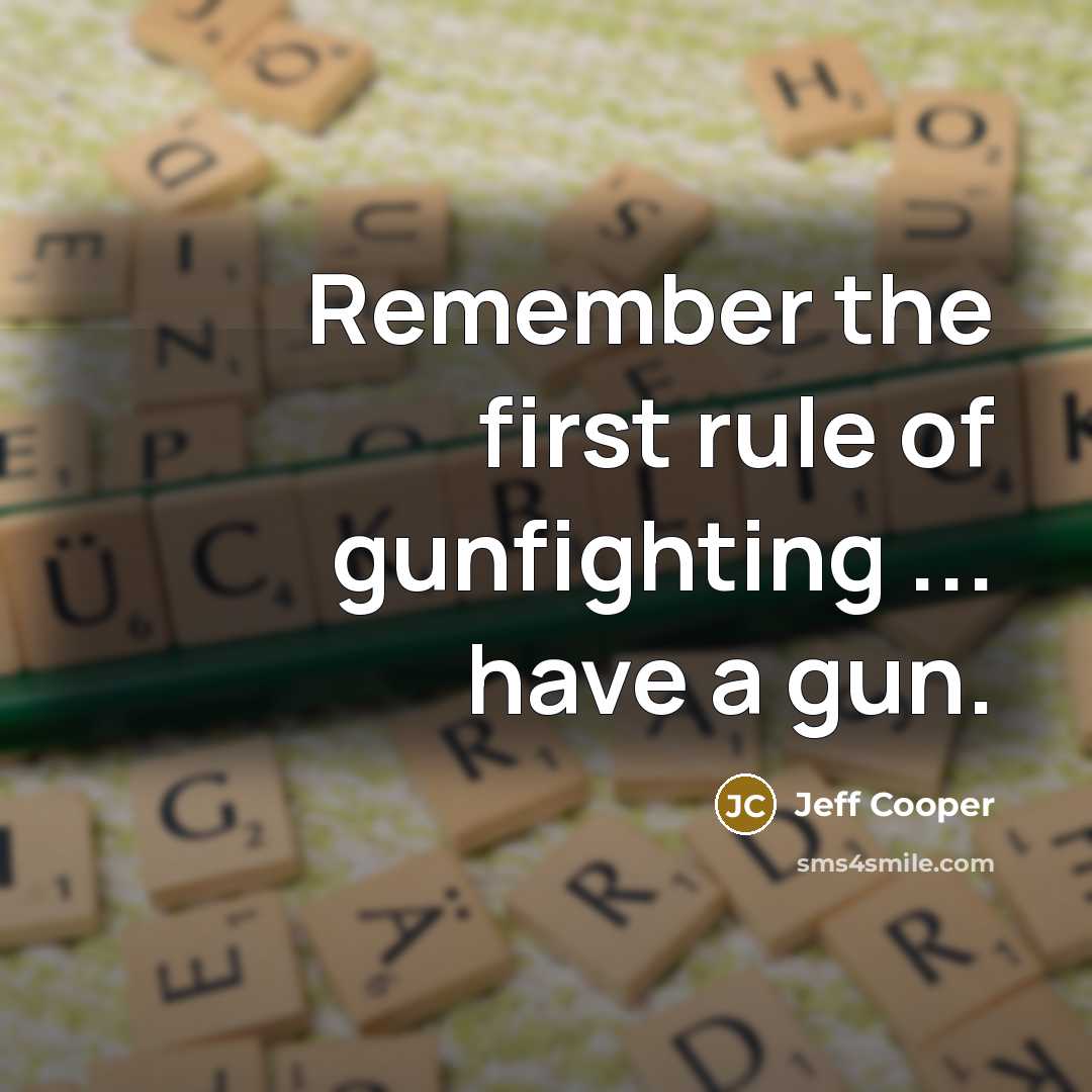 “Remember the first rule of gunfighting ... have a gun.” quote by Jeff Cooper