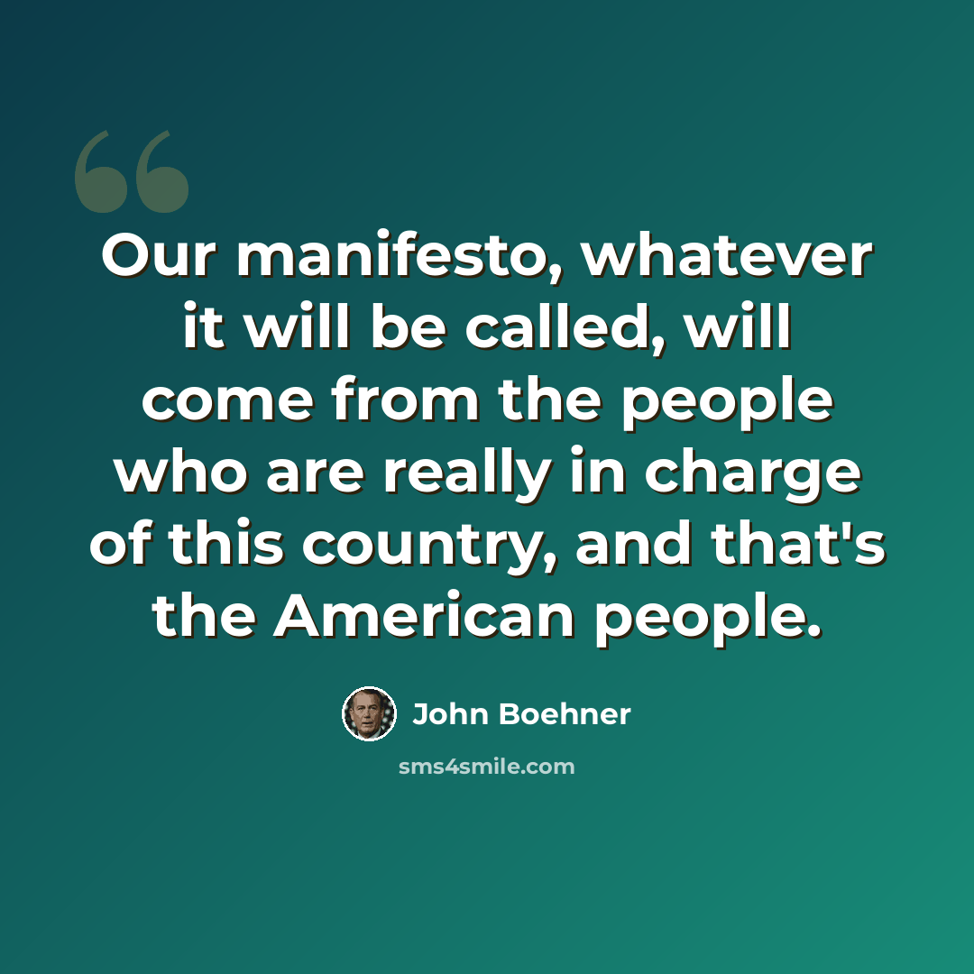 “Our manifesto, whatever it will be called, will come from the people who are really in charge of this country, and that's the American people.” quote by John Boehner