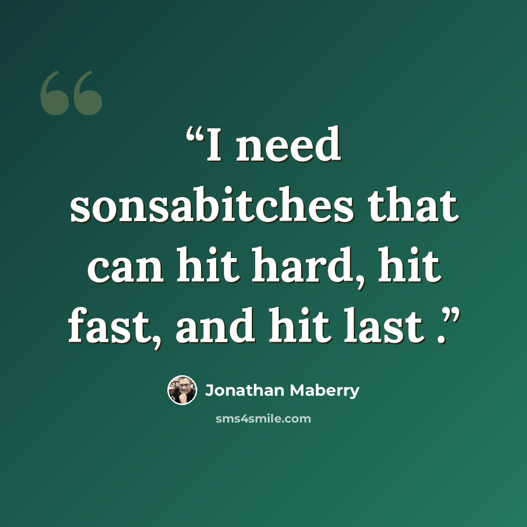 “I need sonsabitches that can hit hard, hit fast, and hit last .” quote by Jonathan Maberry