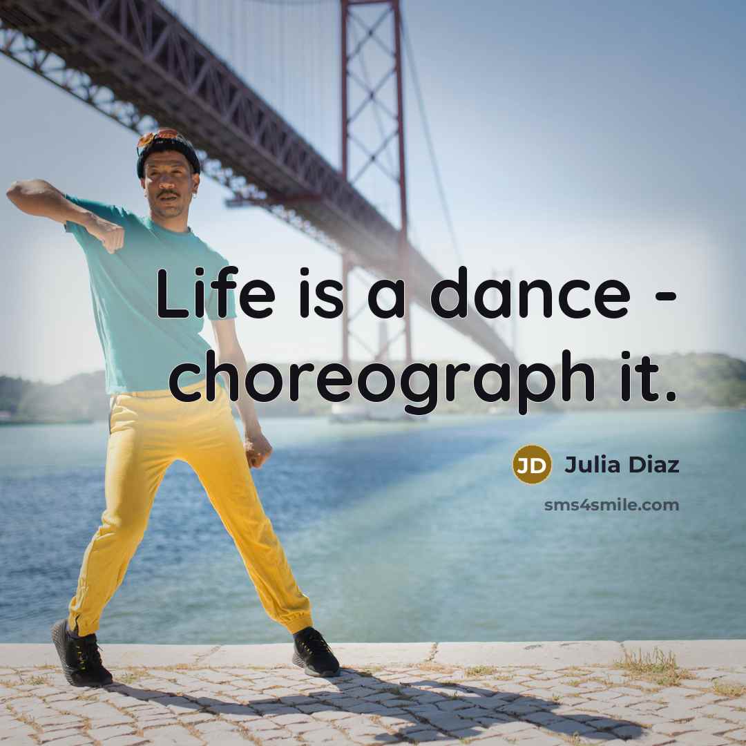 “Life is a dance - choreograph it.” quote by Julia Diaz