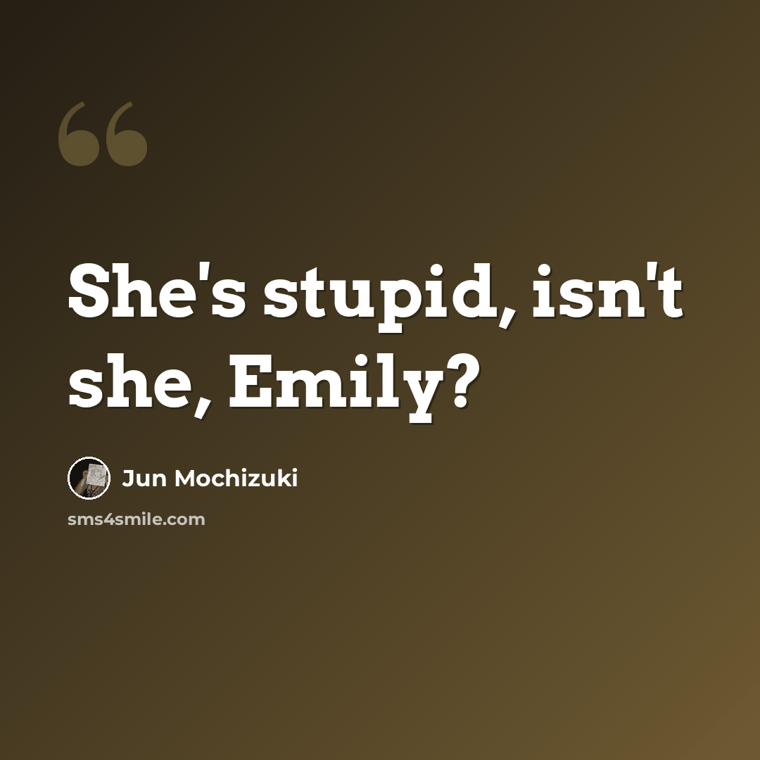 “She's stupid, isn't she, Emily?” quote by Jun Mochizuki