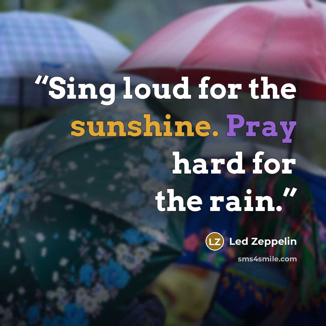 “Sing loud for the sunshine. Pray hard for the rain.” quote by Led Zeppelin