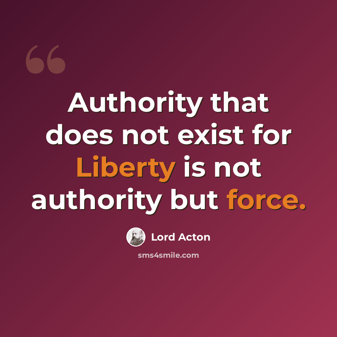 “Authority that does not exist for Liberty is not authority but force.” quote by Lord Acton