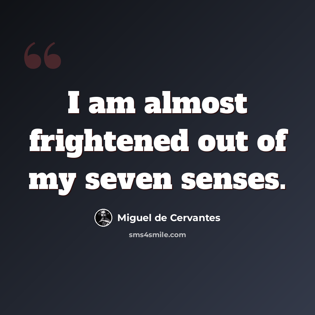 “I am almost frightened out of my seven senses.” quote by Miguel de Cervantes