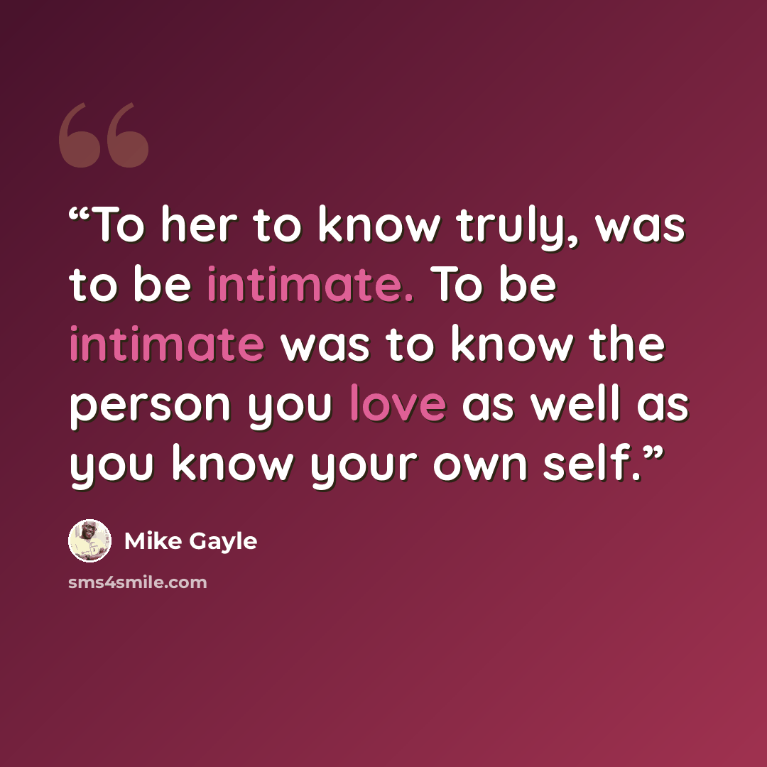 “To her to know truly, was to be intimate. To be intimate was to know the person you love as well as you know your own self.” quote by Mike Gayle