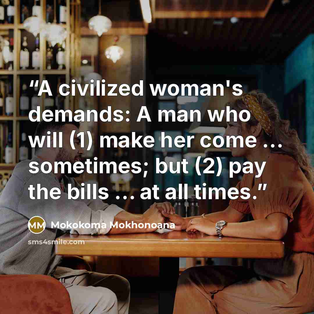“A civilized woman's demands: A man who will (1) make her come … sometimes; but (2) pay the bills … at all times.” quote by Mokokoma Mokhonoana