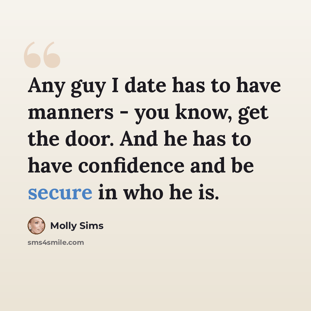 “Any guy I date has to have manners - you know, get the door. And he has to have confidence and be secure in who he is.” quote by Molly Sims