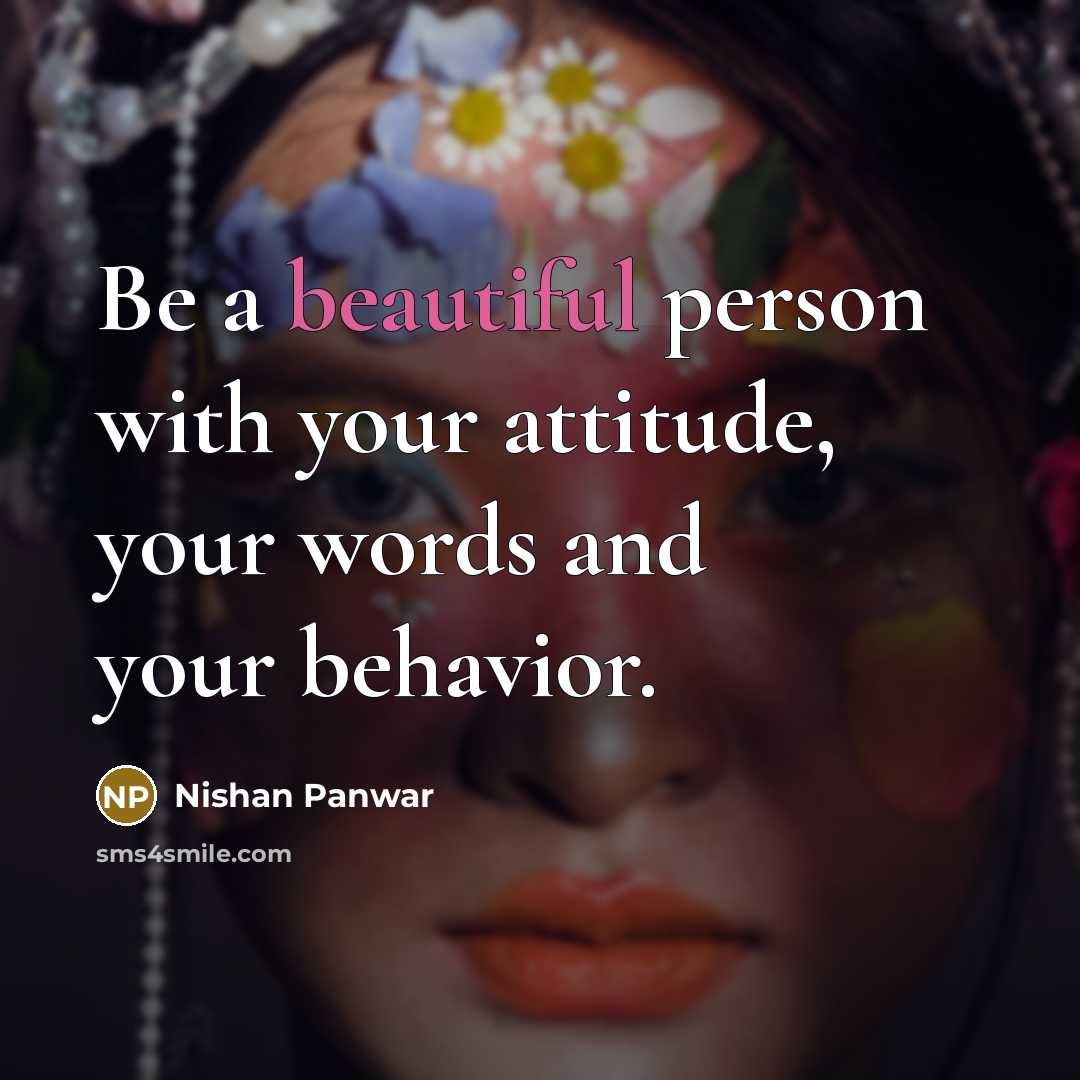 “Be a beautiful person with your attitude, your words and your behavior.” quote by Nishan Panwar