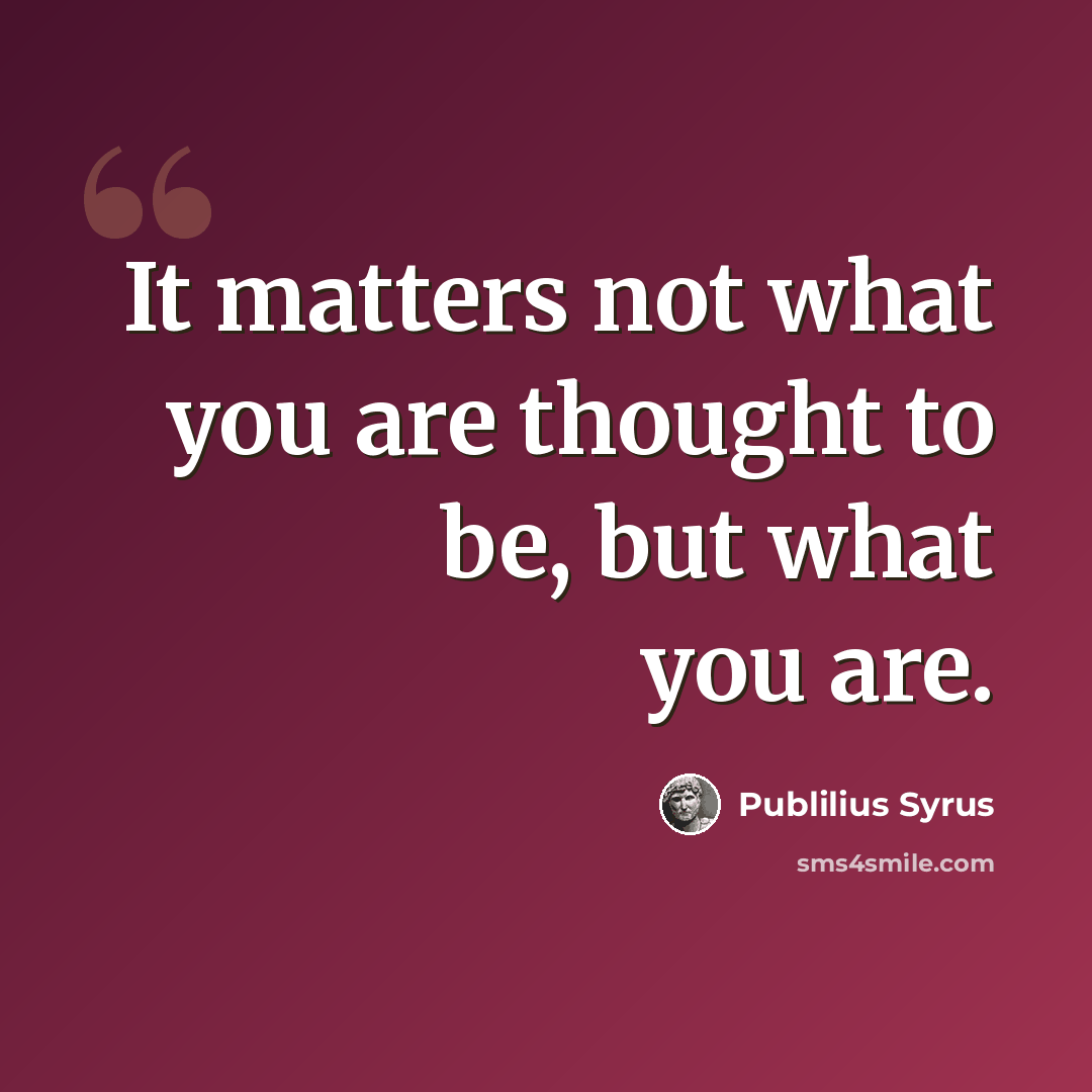 “It matters not what you are thought to be, but what you are.” quote by Publilius Syrus