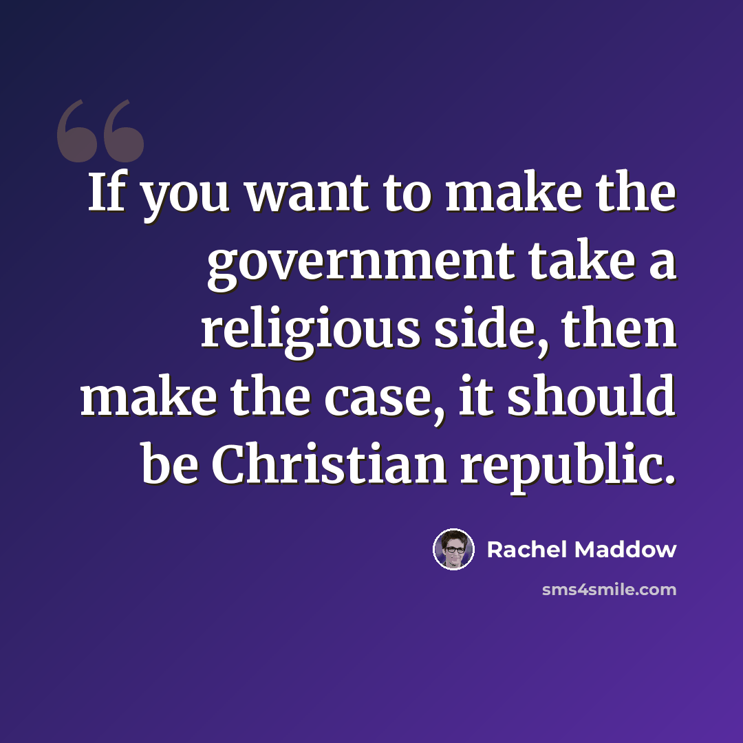 “If you want to make the government take a religious side, then make the case, it should be Christian republic.” quote by Rachel Maddow