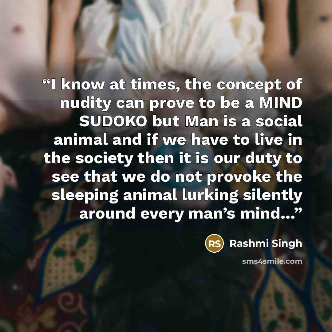 “I know at times, the concept of nudity can prove to be a MIND SUDOKO but Man is a social animal and if we have to live in the society then it is our duty to see that we do not provoke the sleeping animal lurking silently around every man’s mind…” quote by Rashmi Singh