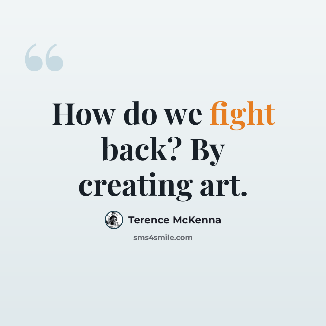 “How do we fight back? By creating art.” quote by Terence McKenna