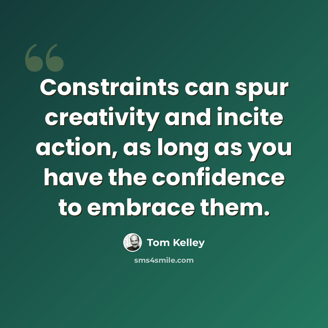 “Constraints can spur creativity and incite action, as long as you have the confidence to embrace them.” quote by Tom Kelley