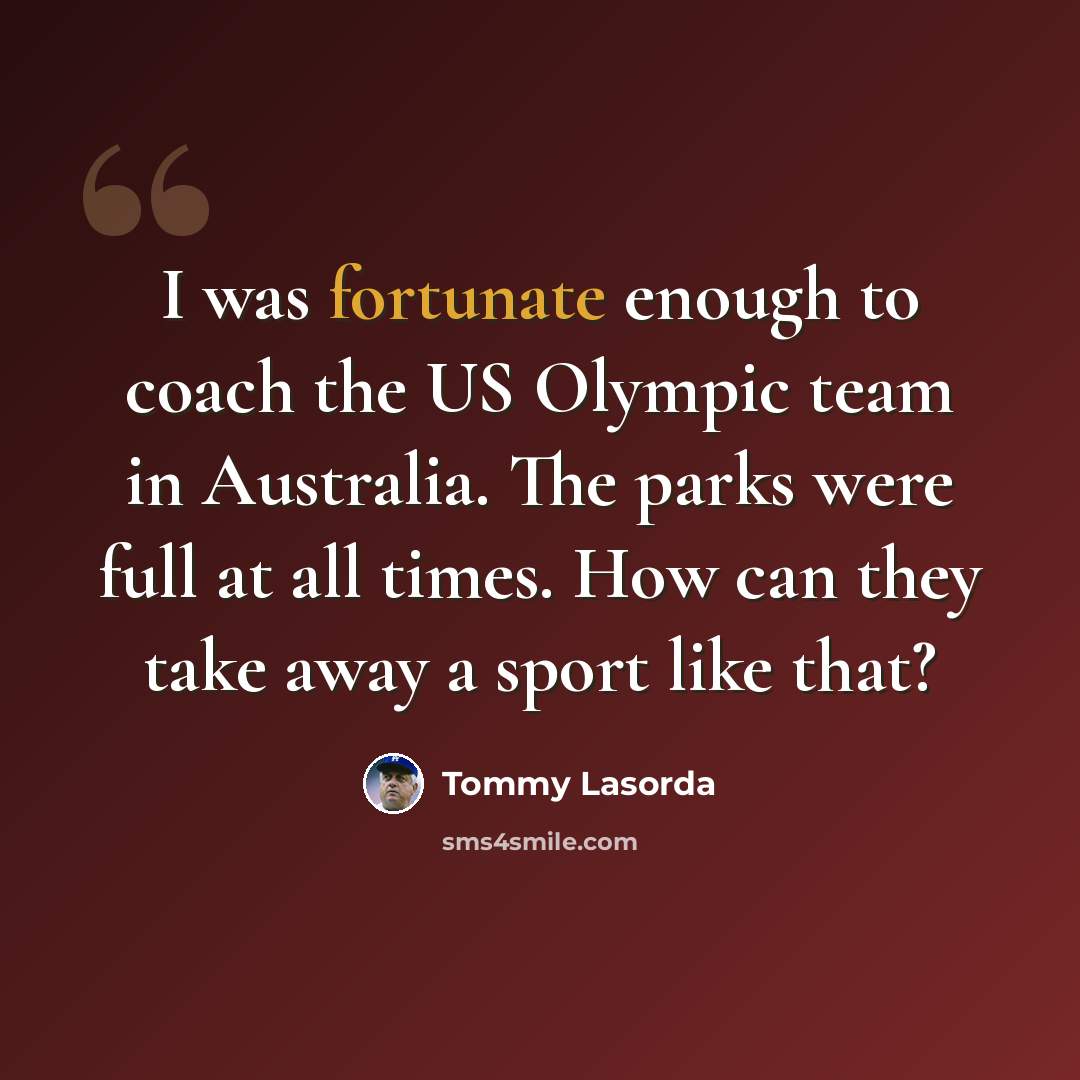 “I was fortunate enough to coach the US Olympic team in Australia. The parks were full at all times. How can they take away a sport like that?” quote by Tommy Lasorda