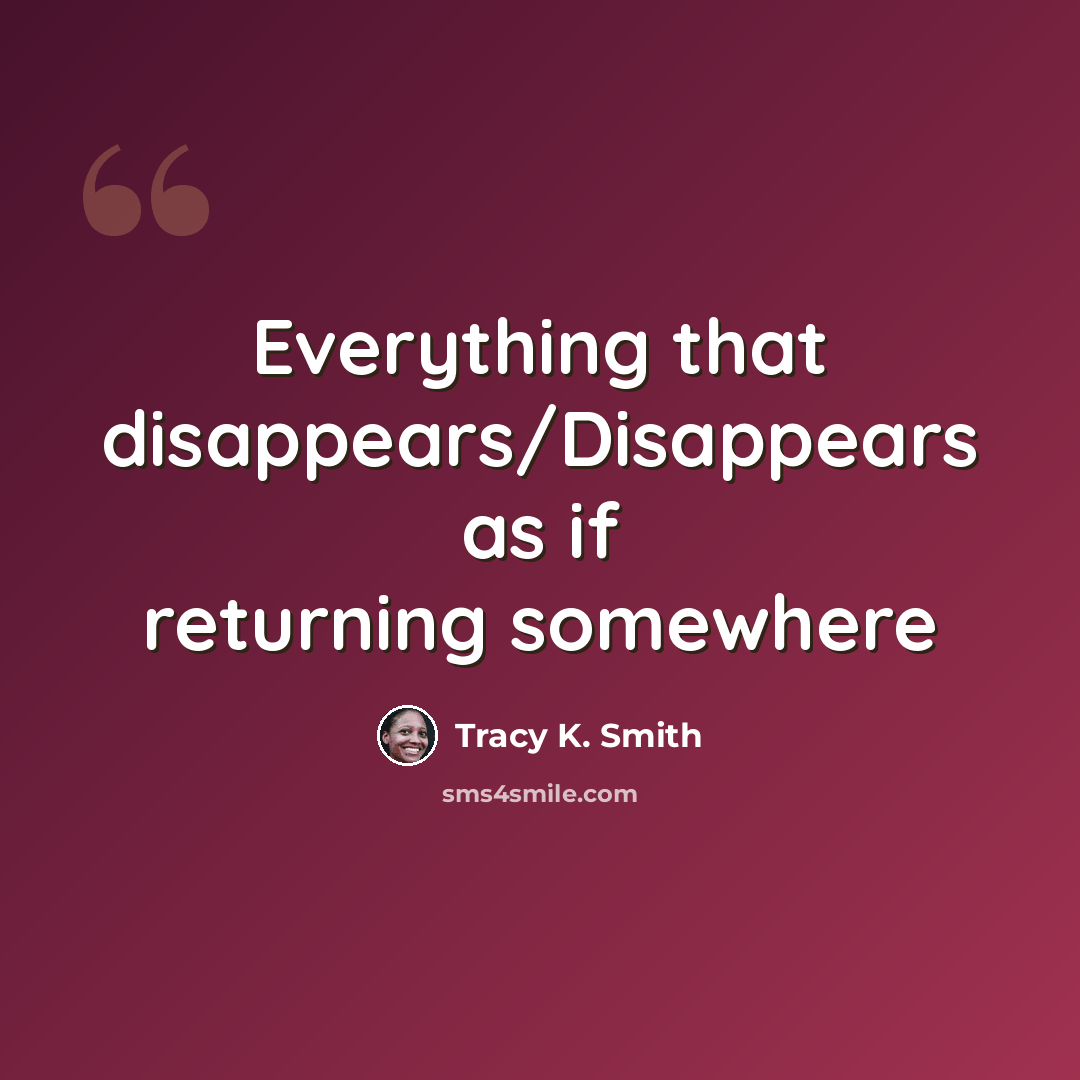 “Everything that disappears/Disappears as if returning somewhere” quote by Tracy K. Smith