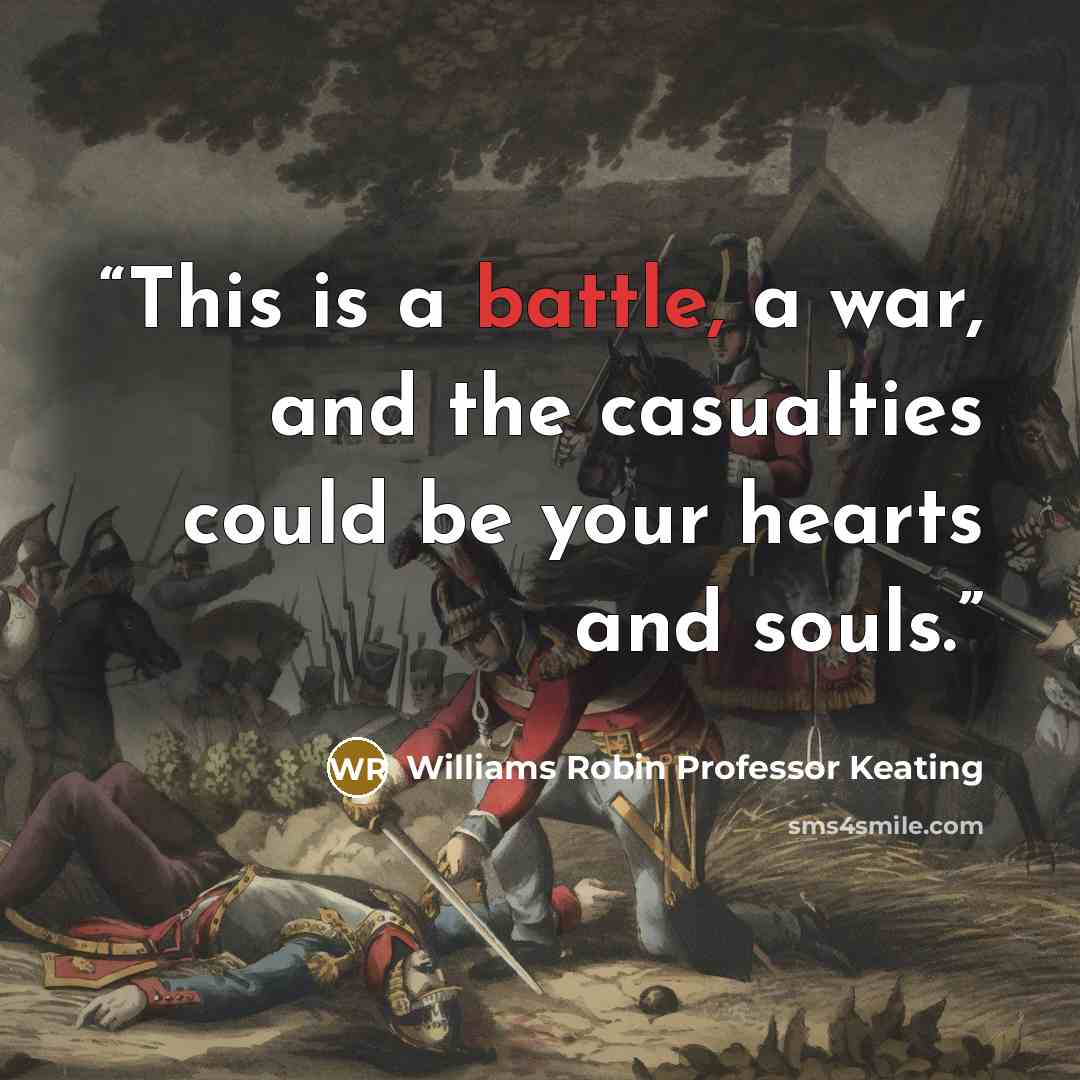 “This is a battle, a war, and the casualties could be your hearts and souls.” quote by Williams Robin Professor Keating