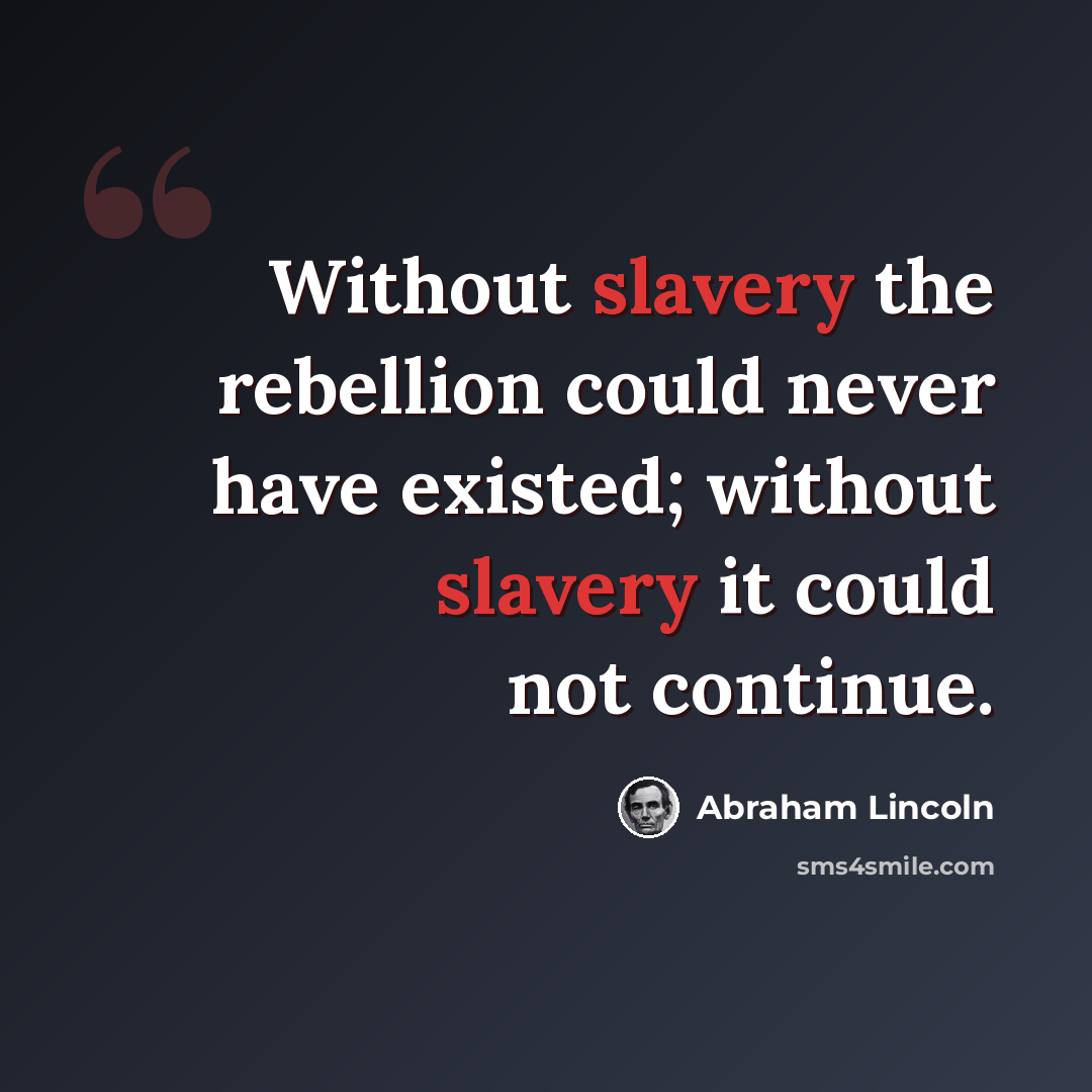 “Without slavery the rebellion could never have existed; without slavery it could not continue.” quote by Abraham Lincoln