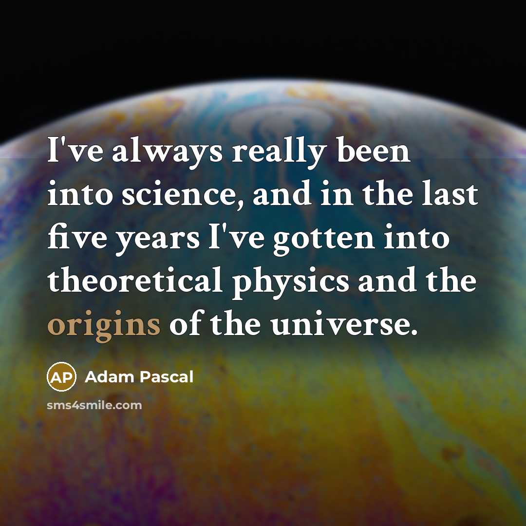 “I've always really been into science, and in the last five years I've gotten into theoretical physics and the origins of the universe.” quote by Adam Pascal