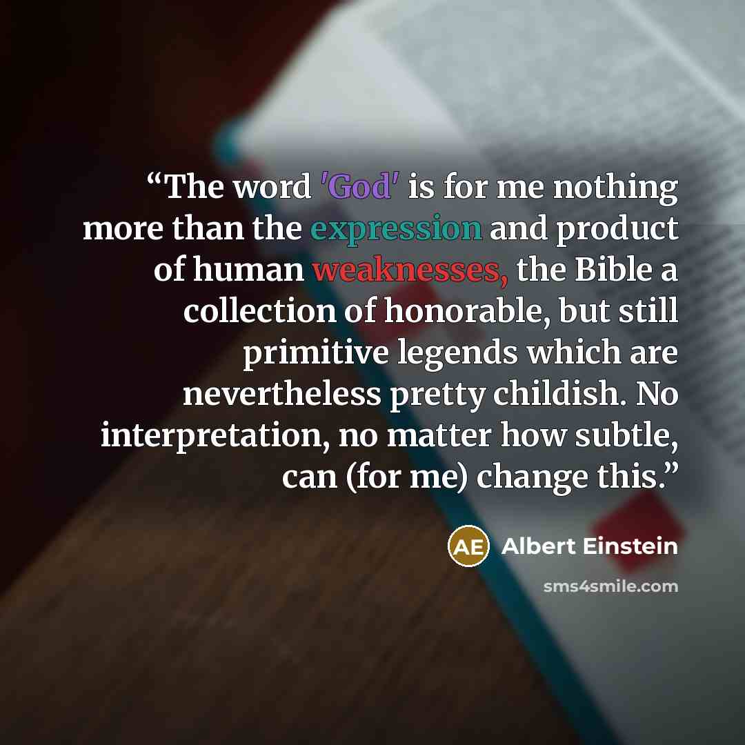 “The word 'God' is for me nothing more than the expression and product of human weaknesses, the Bible a collection of honorable, but still primitive legends which are nevertheless pretty childish. No interpretation, no matter how subtle, can (for me) change this.” quote by Albert Einstein