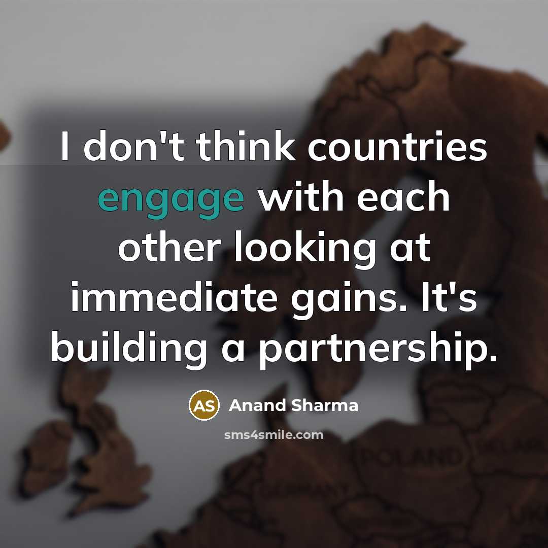 “I don't think countries engage with each other looking at immediate gains. It's building a partnership.” quote by Anand Sharma