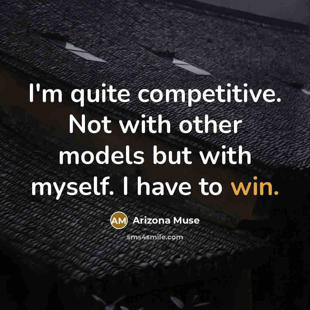 “I'm quite competitive. Not with other models but with myself. I have to win.” quote by Arizona Muse