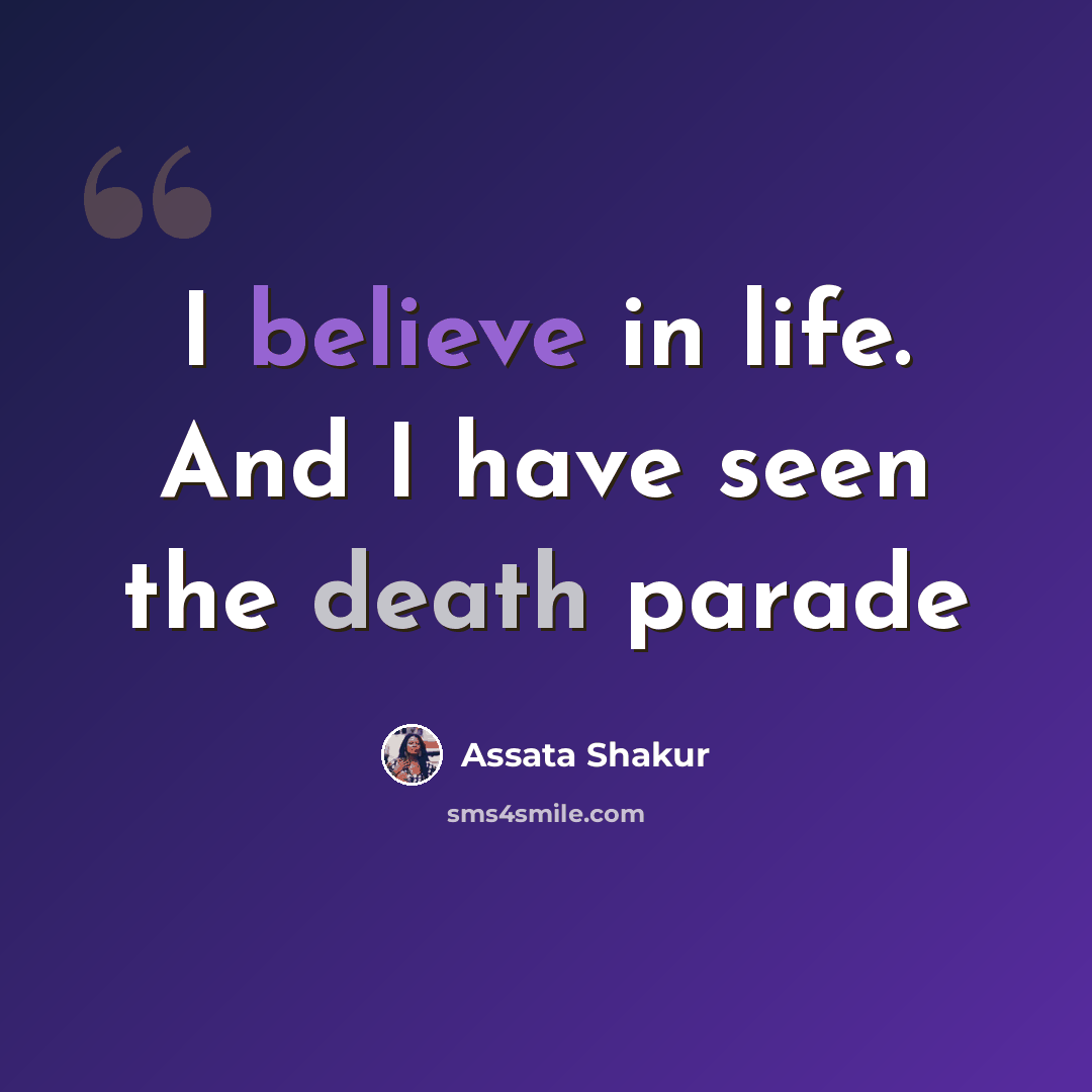 “I believe in life. And I have seen the death parade” quote by Assata Shakur