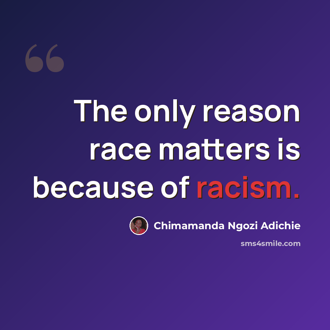 “The only reason race matters is because of racism.” quote by Chimamanda Ngozi Adichie