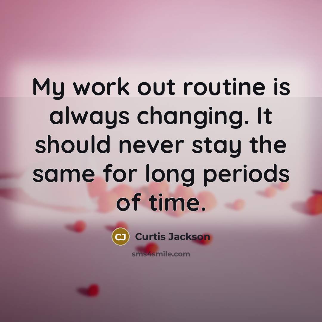 “My work out routine is always changing. It should never stay the same for long periods of time.” quote by Curtis Jackson