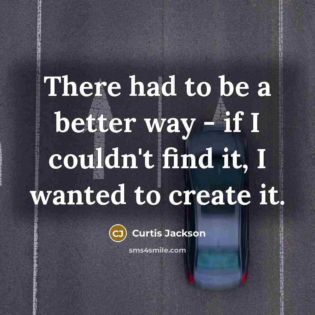 “There had to be a better way - if I couldn't find it, I wanted to create it.” quote by Curtis Jackson