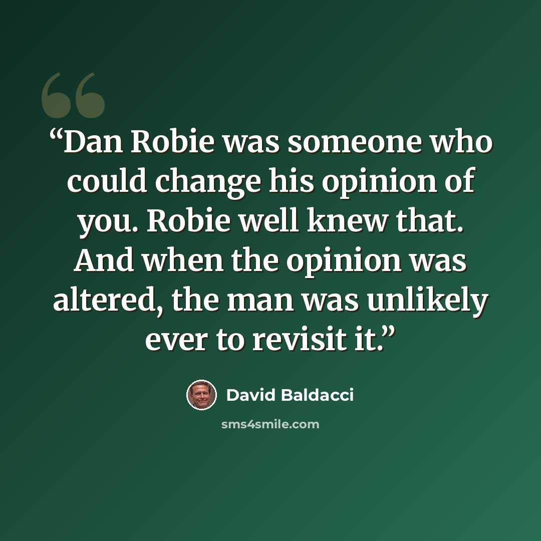 “Dan Robie was someone who could change his opinion of you. Robie well knew that. And when the opinion was altered, the man was unlikely ever to revisit it.” quote by David Baldacci
