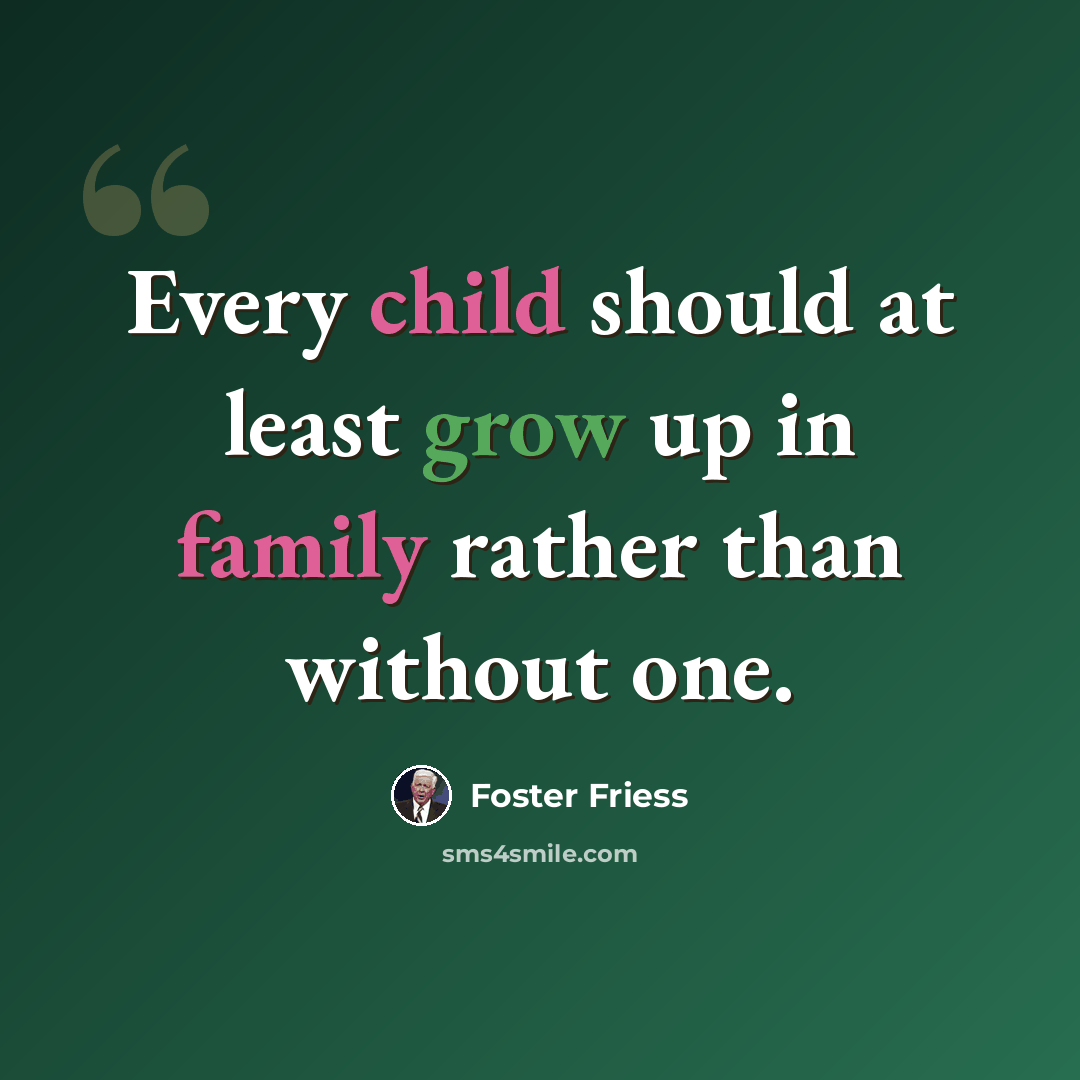 “Every child should at least grow up in family rather than without one.” quote by Foster Friess