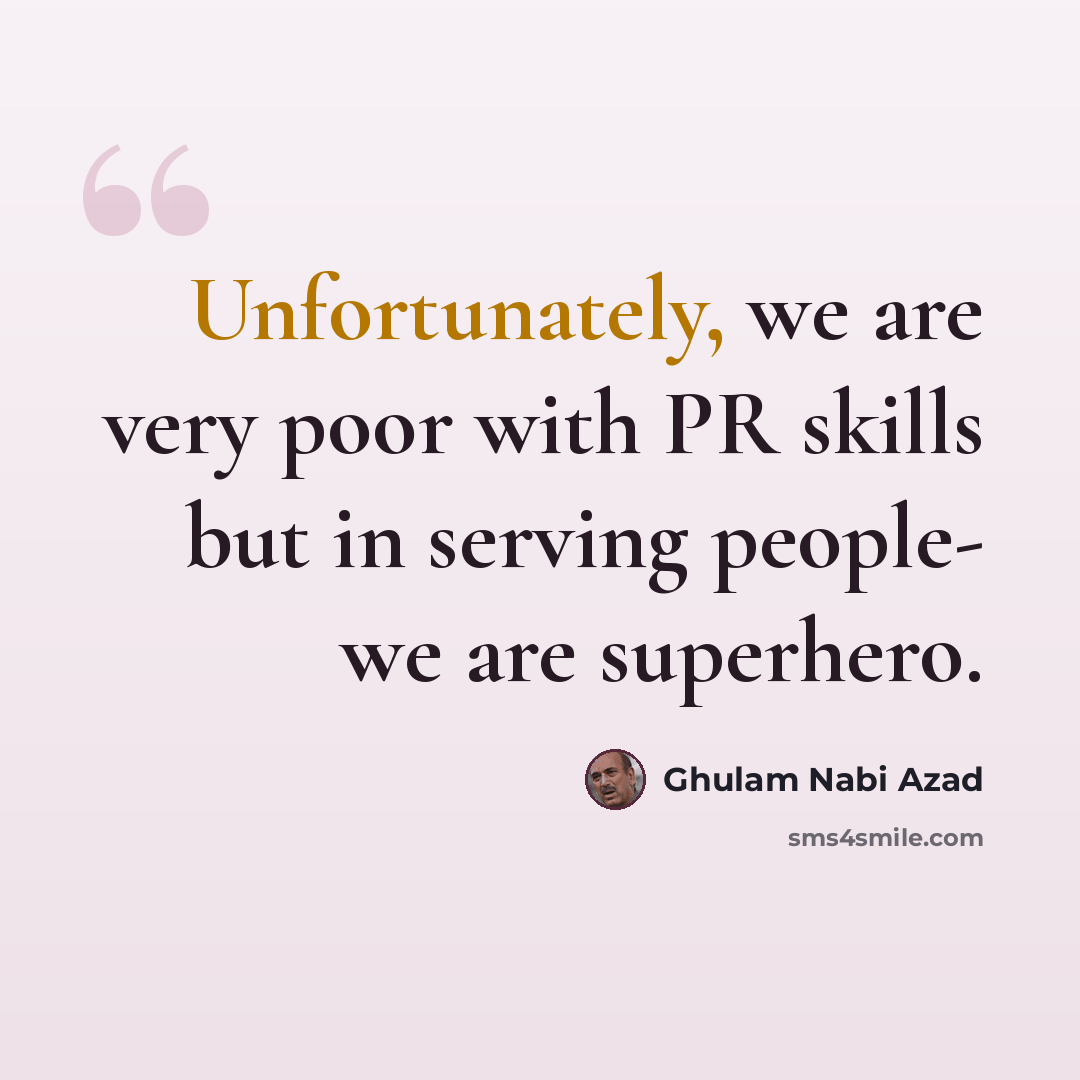 “Unfortunately, we are very poor with PR skills but in serving people- we are superhero.” quote by Ghulam Nabi Azad