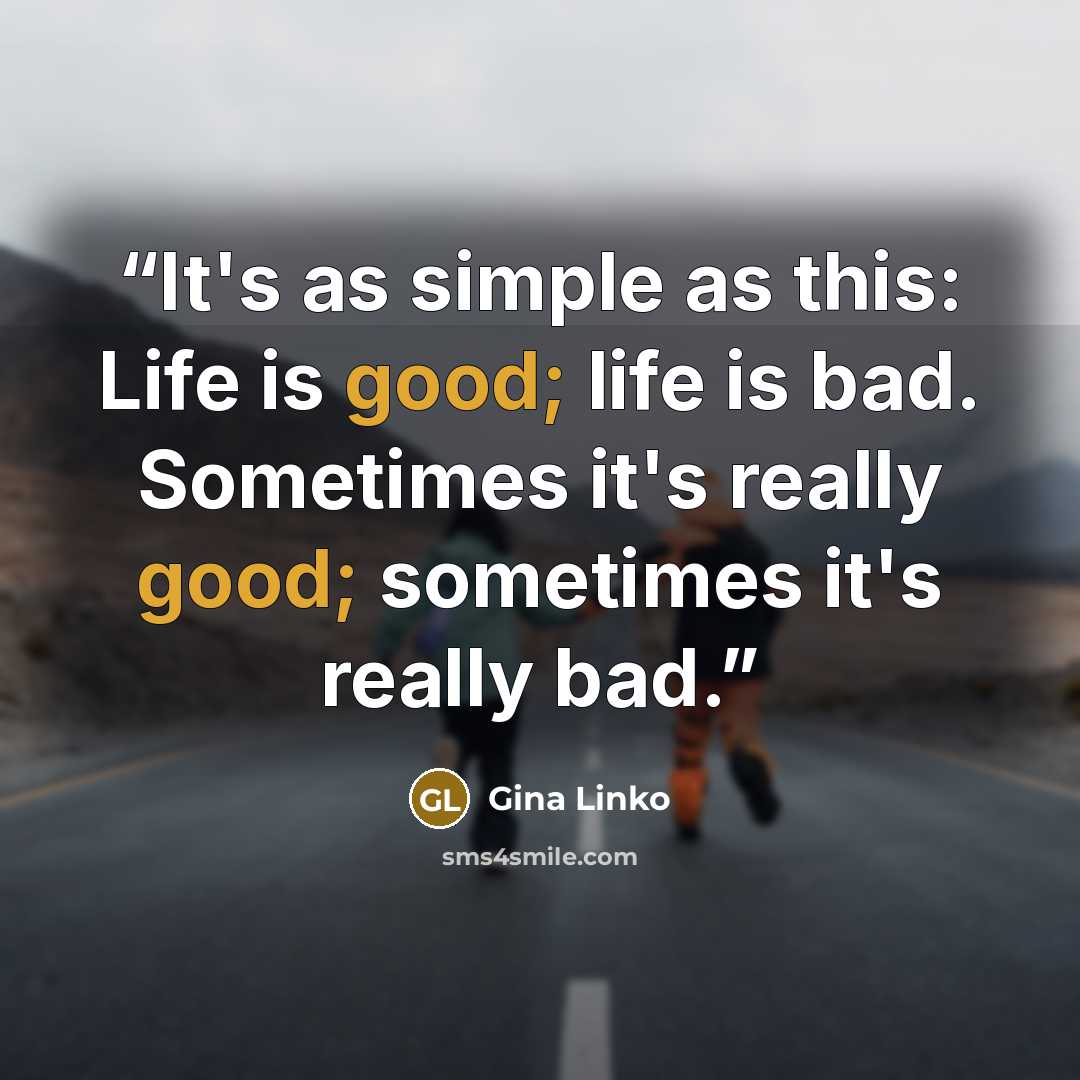 “It's as simple as this: Life is good; life is bad. Sometimes it's really good; sometimes it's really bad.” quote by Gina Linko