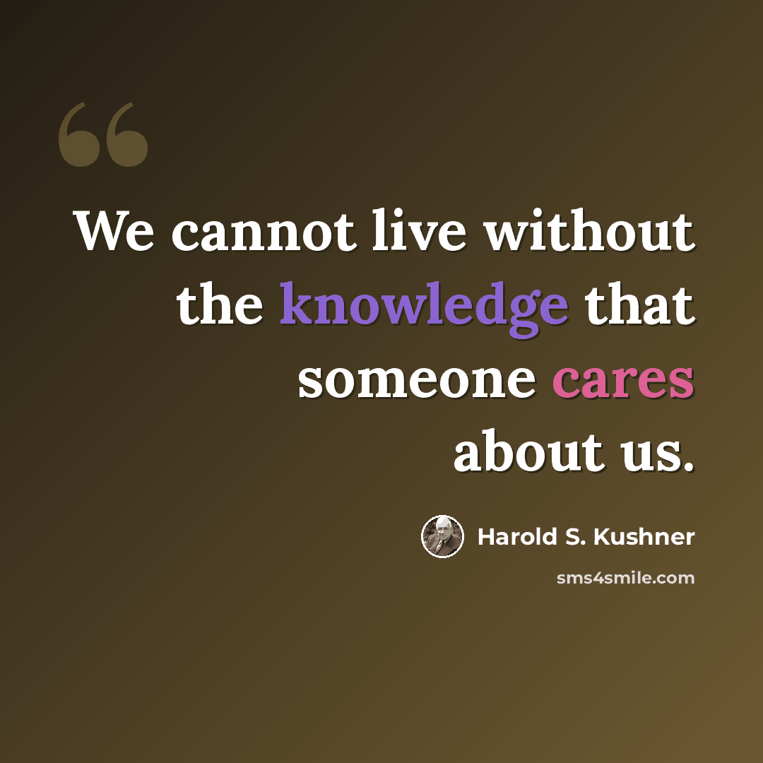 “We cannot live without the knowledge that someone cares about us.” quote by Harold S. Kushner