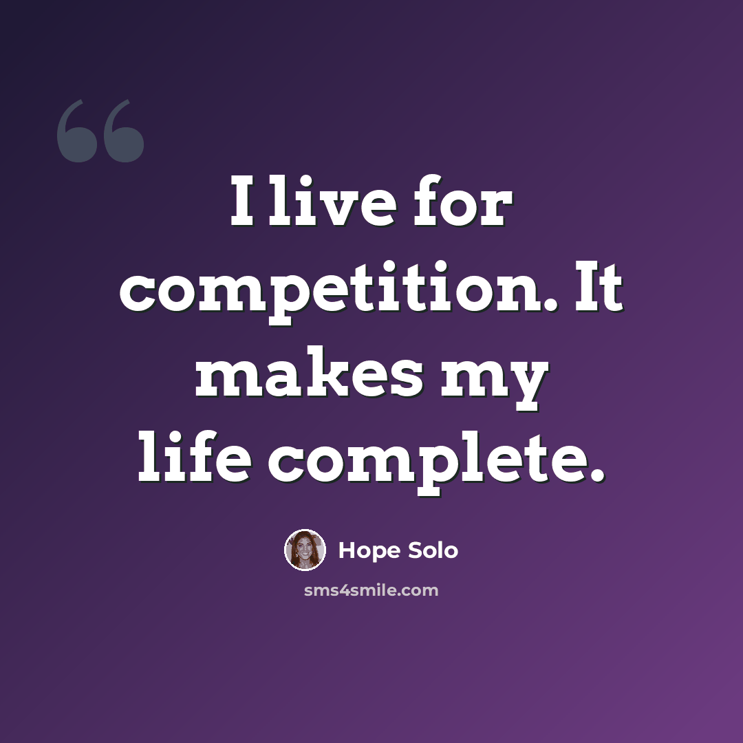 “I live for competition. It makes my life complete.” quote by Hope Solo